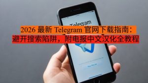 《2026 最新 Telegram 官网下载指南：避开搜索陷阱，附电报中文汉化全教程》