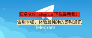 《安卓/iOS Telegram 下载最新包:告别卡顿,体验最纯净的即时通讯》