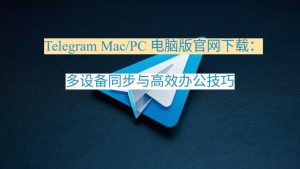 《Telegram Mac/PC 电脑版官网下载:多设备同步与高效办公技巧》