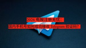 《2026 电报注册无忧：国内手机号如何成功接收 Telegram 验证码？》