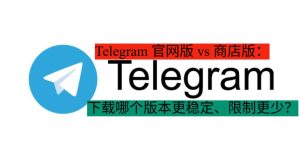 《Telegram 官网版 vs 商店版：下载哪个版本更稳定、限制更少？》