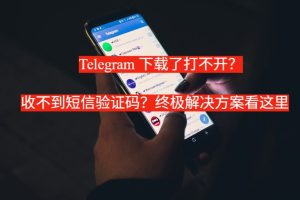 《Telegram 下载了打不开？收不到短信验证码？终极解决方案看这里》